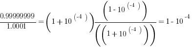 0.99999999/1.0001 = (1+10^(-4) )(1-10^(-4) )/((1+10^(-4) ) ) = 1 - 10^-4