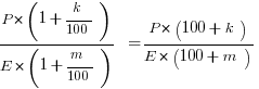 {P*(1 + k/100)}/{E*(1 + m/100)}  = {P*(100 + k)}/{E*(100 + m)}
