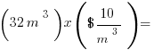 (32 m^3) x ($10/m^3) =