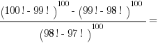 {(100! - 99!)^100 - (99! - 98!)^100}/{(98! - 97!) ^100} =