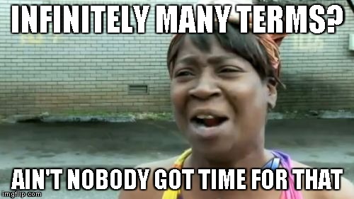 Infinitely many terms?  Ain't nobody got time for that