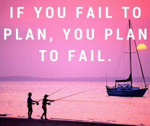 If you fail to plan, you plan to fail.